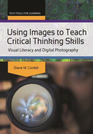 Title: Using Images to Teach Critical Thinking Skills: Visual Literacy and Digital Photography, Author: Diane M. Cordell