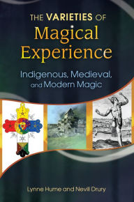 Title: The Varieties of Magical Experience: Indigenous, Medieval, and Modern Magic, Author: Lynne L. Hume Ph.D.