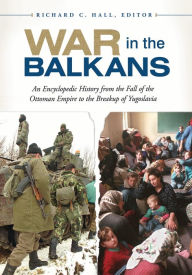 Title: War in the Balkans: An Encyclopedic History from the Fall of the Ottoman Empire to the Breakup of Yugoslavia, Author: Richard C. Hall