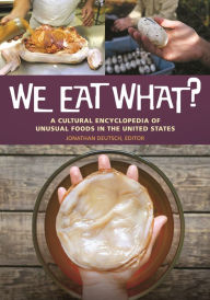 Title: We Eat What?: A Cultural Encyclopedia of Unusual Foods in the United States, Author: Jonathan Deutsch