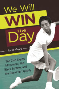 Title: We Will Win the Day: The Civil Rights Movement, the Black Athlete, and the Quest for Equality, Author: Louis Moore