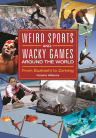 Title: Weird Sports and Wacky Games around the World: From Buzkashi to Zorbing, Author: Victoria R. Williams