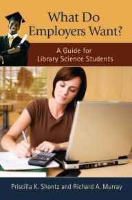 Title: What Do Employers Want?: A Guide for Library Science Students, Author: Priscilla K. Shontz