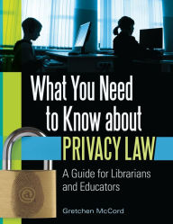 Title: What You Need to Know about Privacy Law: A Guide for Librarians and Educators, Author: Gretchen McCord