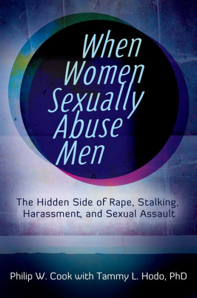 When Women Sexually Abuse Men: The Hidden Side of Rape, Stalking, Harassment, and Sexual Assault