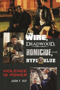 Title: The Wire, Deadwood, Homicide, and NYPD Blue: Violence is Power, Author: Jason P. Vest