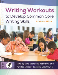 Title: Writing Workouts to Develop Common Core Writing Skills: Step-by-Step Exercises, Activities, and Tips for Student Success, Grades 2-6, Author: Kendall Haven