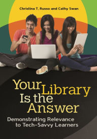Title: Your Library Is the Answer: Demonstrating Relevance to Tech-Savvy Learners, Author: Christina T. Russo