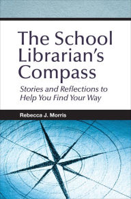 Title: The School Librarian's Compass: Stories and Reflections to Help You Find Your Way, Author: Rebecca J. Morris