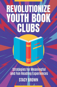 Title: Revolutionize Youth Book Clubs: Strategies for Meaningful and Fun Reading Experiences, Author: Stacy Brown