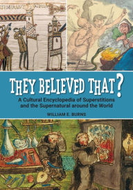 Title: They Believed That?: A Cultural Encyclopedia of Superstitions and the Supernatural around the World, Author: William E. Burns