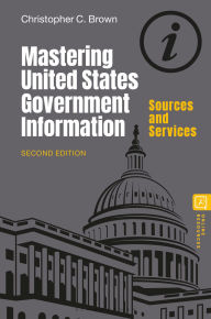 Title: Mastering United States Government Information: Sources and Services, Author: Christopher C. Brown