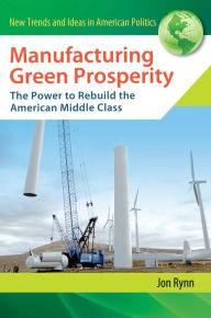 Title: Manufacturing Green Prosperity: The Power to Rebuild the American Middle Class, Author: Jon Rynn