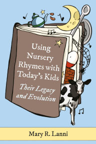Title: Using Nursery Rhymes with Today's Kids: Their Legacy and Evolution, Author: Mary R. Lanni