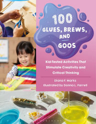 Title: 100 Glues, Brews, and Goos: Kid-Tested Activities That Stimulate Creativity and Critical Thinking, Author: Diana F. Marks
