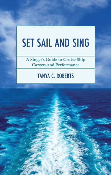 Set Sail and Sing: A Singer's Guide to Cruise Ship Careers and Performance