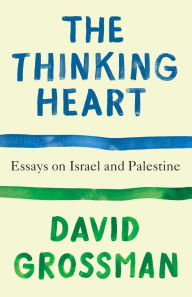Title: The Thinking Heart: Essays on Israel and Palestine, Author: David Grossman