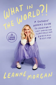 Title: What in the World?!: A Southern Woman's Guide to Laughing at Life's Unexpected Curveballs and Beautiful Blessings, Author: Leanne Morgan