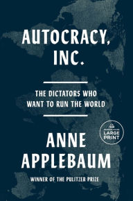 Title: Autocracy, Inc.: The Dictators Who Want to Run the World, Author: Anne Applebaum