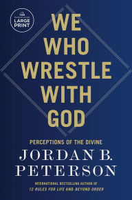 Title: We Who Wrestle with God: Perceptions of the Divine, Author: Jordan B. Peterson