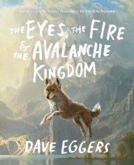 Title: The Eyes, the Fire & the Avalanche Kingdom: The Follow-Up to the Newbery Medal Winner The Eyes & the Impossible, Author: Dave Eggers