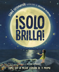 Title: ¡Solo brilla! Cómo ser la mejor versión de ti mismo (Just Shine! How to Be a Better You Spanish Edition), Author: Sonia Sotomayor