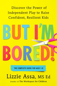 But I'm Bored!: Discover the Power of Independent Play to Raise Confident, Resilient Kids