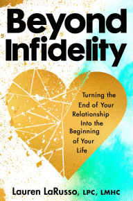 Title: Beyond Infidelity: Turning the End of Your Relationship Into the Beginning of Your Life, Author: Lauren LaRusso LPC