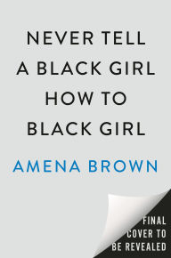 Title: Never Tell a Black Girl How to Black Girl: Essays, Author: Amena Brown