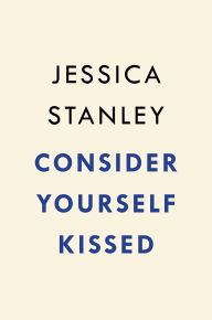 Title: Consider Yourself Kissed: A Novel, Author: Jessica Stanley