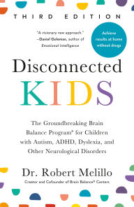 Title: Disconnected Kids, Third Edition: The Groundbreaking Brain Balance Program for Children with Autism, ADHD, Dyslexia, and Other Neurological Disorders, Author: Robert Melillo