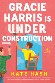 Title: Gracie Harris Is Under Construction: A Novel, Author: Kate Hash