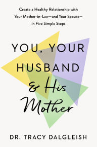 Title: You, Your Husband, and His Mother: Create a Healthy Relationship with Your Mother-in-Law--and Your Spouse--in Five Simple Steps, Author: Tracy Dalgleish