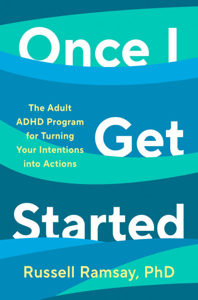 Once I Get Started: The Adult ADHD Program for Turning Your Intentions into Actions