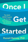 Once I Get Started: The Adult ADHD Program for Turning Your Intentions into Actions