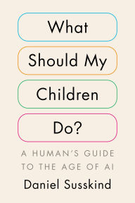 Title: What Should My Children Do?: A Human's Guide to the Age of AI, Author: Daniel Susskind