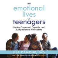 Title: The Emotional Lives of Teenagers: Raising Connected, Capable, and Compassionate Adolescents, Author: Lisa Damour PhD