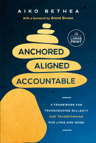 Title: Anchored, Aligned, Accountable: A Framework for Transcending Bullsh*t and Transforming Our Lives and Work, Author: Aiko Bethea