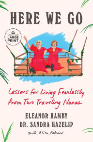 Title: Here We Go: Lessons for Living Fearlessly from Two Traveling Nanas, Author: Eleanor Hamby