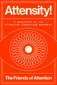 Title: Attensity!: A Manifesto of the Attention Liberation Movement, Author: The Friends of Attention
