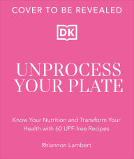 Title: Unprocess Your Plate: Know Your Nutrition and Transform Your Health with 60 UPF-free Recipes, Author: Rhiannon Lambert