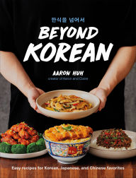 Title: Beyond Korean: Easy Recipes for Korean, Japanese, and Chinese Favorites, Author: Aaron Huh