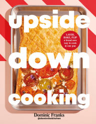 Title: Upside Down Cooking: LAYER, BAKE, FLIP A Brand New Way to Cook in One Tray, Author: Dominic Franks
