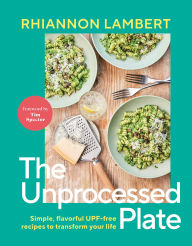 Title: The Unprocessed Plate: Simple, Flavorful UPF-free Recipes to Transform Your Life, Author: Rhiannon Lambert