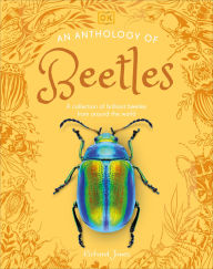 Title: An Anthology of Beetles: A Collection of Brilliant Beetles from Around the World, Author: Richard Jones