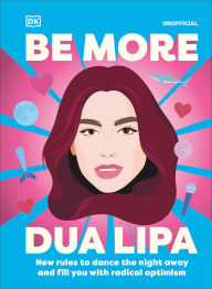 Title: Be More Dua Lipa: New Rules to Dance the Night Away and Fill You with Radical Optimism, Author: Arielle Steele