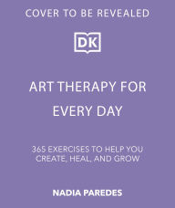 Title: Art Therapy for Every Day: 365 Exercises to Help You Create, Heal, and Grow, Author: DK