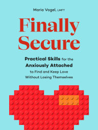 Title: Finally Secure: Practical Skills for the Anxiously Attached to Find and Keep Love Without Losing Themselves (Attachment Theory), Author: Maria Vogel LMFT