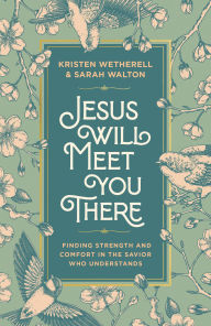Title: Jesus Will Meet You There: Finding Strength and Comfort in the Savior Who Understands, Author: Kristen Wetherell