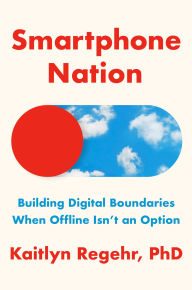 Title: Smartphone Nation: Building Digital Boundaries When Offline Isn't an Option, Author: Kaitlyn Regehr PhD